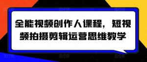 全能视频创作人课程,短视频拍摄剪辑运营思维教学-天天有课网