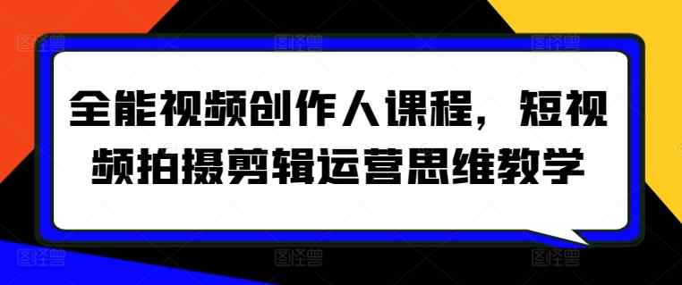 全能视频创作人课程，短视频拍摄剪辑运营思维教学-天天有课网