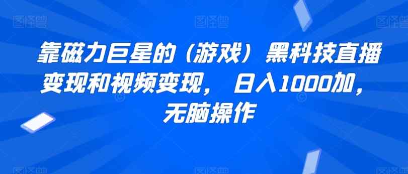 靠磁力巨星的 (游戏)  黑科技直播变现和视频变现， 日入1000加，无脑操作-天天有课网