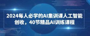2024每人必学的AI集训课人工智能创收，40节精品AI训练课程-天天有课网