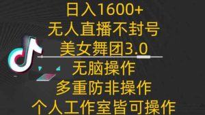 日入1600+，不封号无人直播美女舞团3.0，无脑操作多重防非操作，个人工作制皆可操作【揭秘】-天天有课网