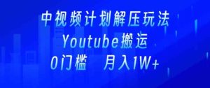 中视频计划全新玩法,一键搬运油管解压视频,多平台发布赚取收益-天天有课网