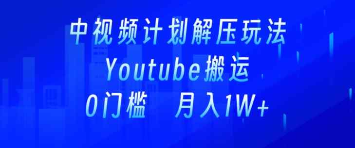 中视频计划全新玩法，一键搬运油管解压视频，多平台发布赚取收益-天天有课网