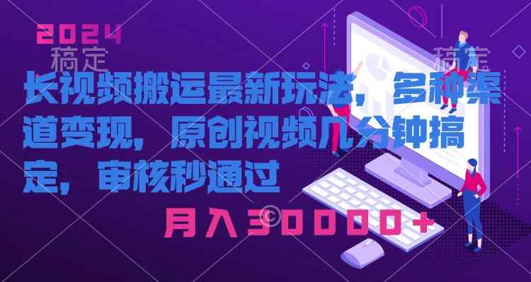长视频搬运最新玩法，多种渠道变现，原创作品几分钟搞定，审核秒通过-天天有课网