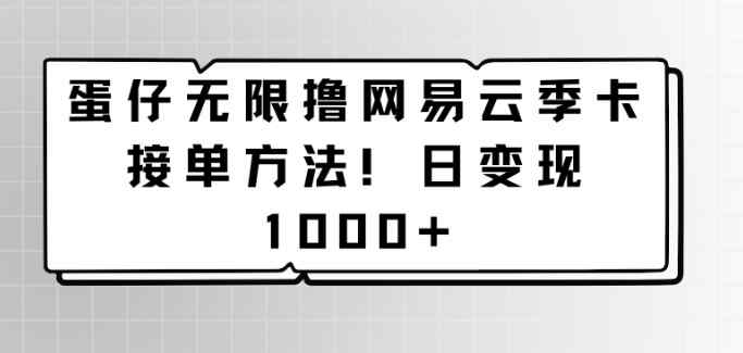 蛋仔无限撸网易云季卡接单方法！日变现1000+-天天有课网