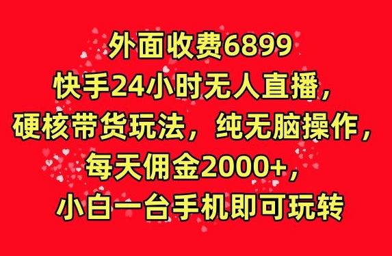 外面收费6899的快手24小时无人直播，硬核带货玩法，纯无脑操作-天天有课网
