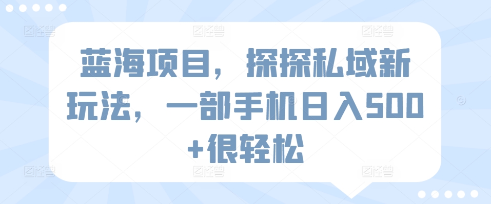 蓝海项目，探探私域新玩法，一部手机日入500+很轻松【揭秘】-天天有课网