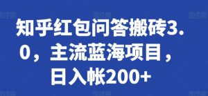 知乎红包问答搬砖3.0，主流蓝海项目，日入帐200+【揭秘】-天天有课网