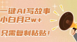 一键AI写故事，新赛道新玩法，只需复制粘贴，小白轻松月入2w+【揭秘】-天天有课网