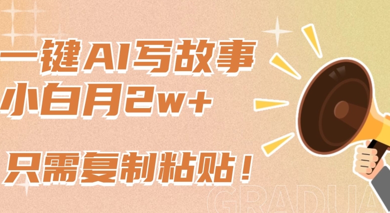 一键AI写故事，新赛道新玩法，只需复制粘贴，小白轻松月入2w+【揭秘】-天天有课网