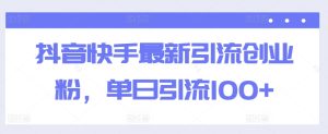 抖音快手最新引流创业粉,单日引流100+-天天有课网