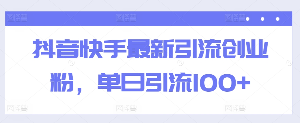 抖音快手最新引流创业粉，单日引流100+-天天有课网