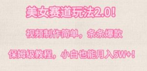 美女赛道玩法2.0,视频制作简单,条条爆款,多种方式变现,保姆级教程-天天有课网