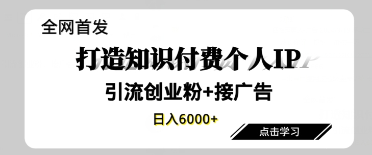 全网首发，商业大趋势项目，打造知识付费个人IP，引流创业粉，接广告，当日变现6000+-天天有课网