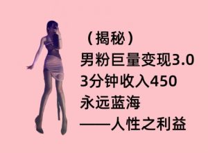 男粉巨量变现3.0，3分钟收入450，永远蓝海——人性之利益-天天有课网