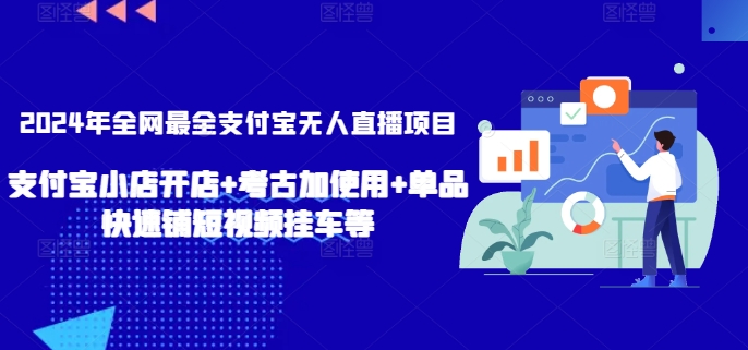 2024年全网最全支付宝无人直播项目，支付宝小店开店+考古加使用+单品快速铺短视频挂车等【揭秘】-天天有课网