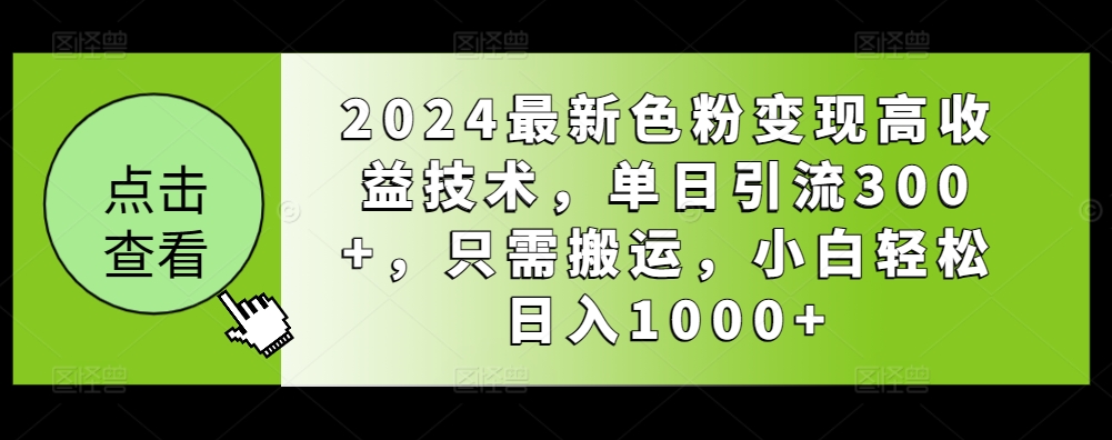 2024最新色粉变现高收益技术，单日引流300+，只需搬运，小白轻松日入1000+-天天有课网