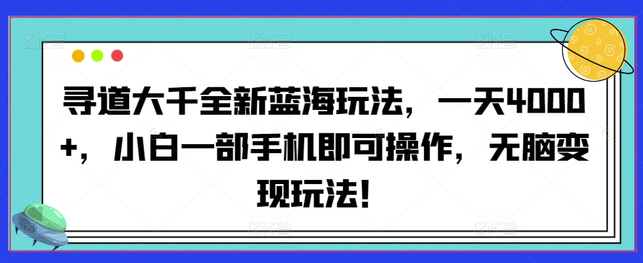 寻道大千全新蓝海玩法，一天4000+，小白一部手机即可操作，无脑变现玩法！-天天有课网