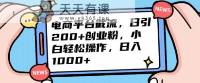 电商平台截流日引200+创业粉，小白轻松操作，日入1000+-天天有课网