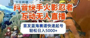 抖音和快手火影互动交流无人直播，先发瀚海跑道迅速养号，轻轻松松日入5000-天天有课网