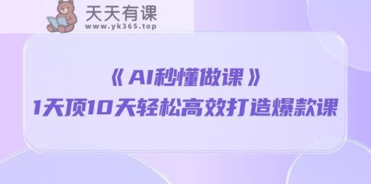 《AI秒懂做课》1天花板10天轻轻松松高效率推出爆款课-天天有课网