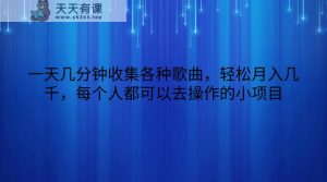 一天几分钟收集各种歌曲,轻松月入几千,每个人都可以去操作的小项目-天天有课网