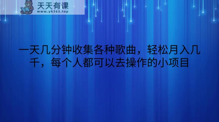 一天几分钟收集各种歌曲，轻松月入几千，每个人都可以去操作的小项目-天天有课网