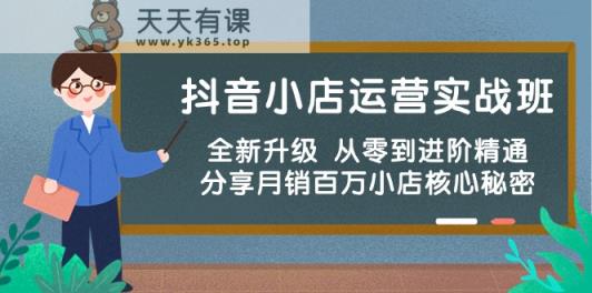 抖店经营实战演练班，升级版 从零到升阶熟练 共享月销上百万小商店核心秘密-天天有课网