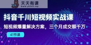 抖音视频千川短视频实战演练课：小视频爆量解决方法，三个月成交量一定-天天有课网