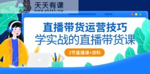直播带货运营方法，学实战的直播卖货课-天天有课网