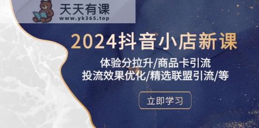 2024抖音小店新课，感受分拉涨/产品卡引流方法/投流实际效果提升/精选联盟引流方法/等-天天有课网