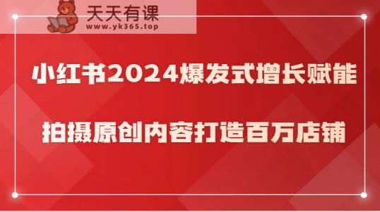 小红书的2024井喷式增长创变，拍照优质内容打造出上百万店面！-天天有课网
