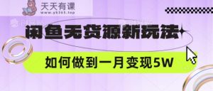 闲鱼平台无货源电商新模式，中间商怎样做到一个月转现5W-天天有课网