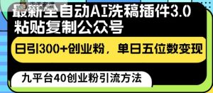 最新全自动AI洗稿插件3.0，粘贴复制公众号日引300+创业粉，单日五位数变现-天天有课网