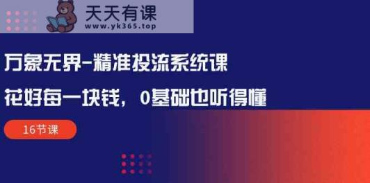 万像无边精确投流系统软件课：用好每一块钱，0基本也能听懂-天天有课网