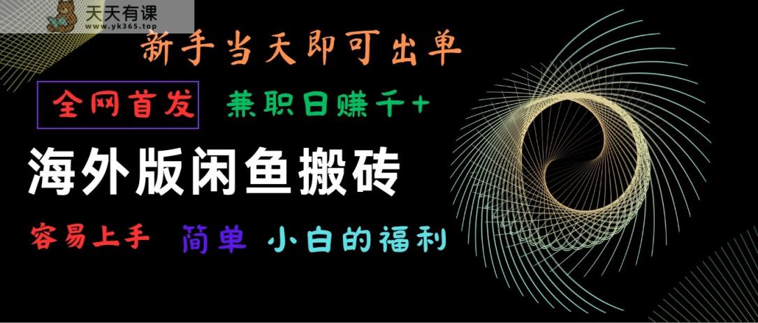 国际版闲鱼平台搬砖项目，独家首发，易上手，新手当日就可以开单，做兼职日赚1000-天天有课网