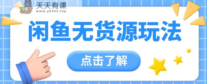 2024闲鱼平台新模式，无货源电商经营初学者日赚300 【视频教学】-天天有课网