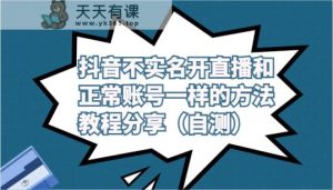 抖音不实名认证做直播和普通账户一样的方式实例教程及注意事项共享-天天有课网