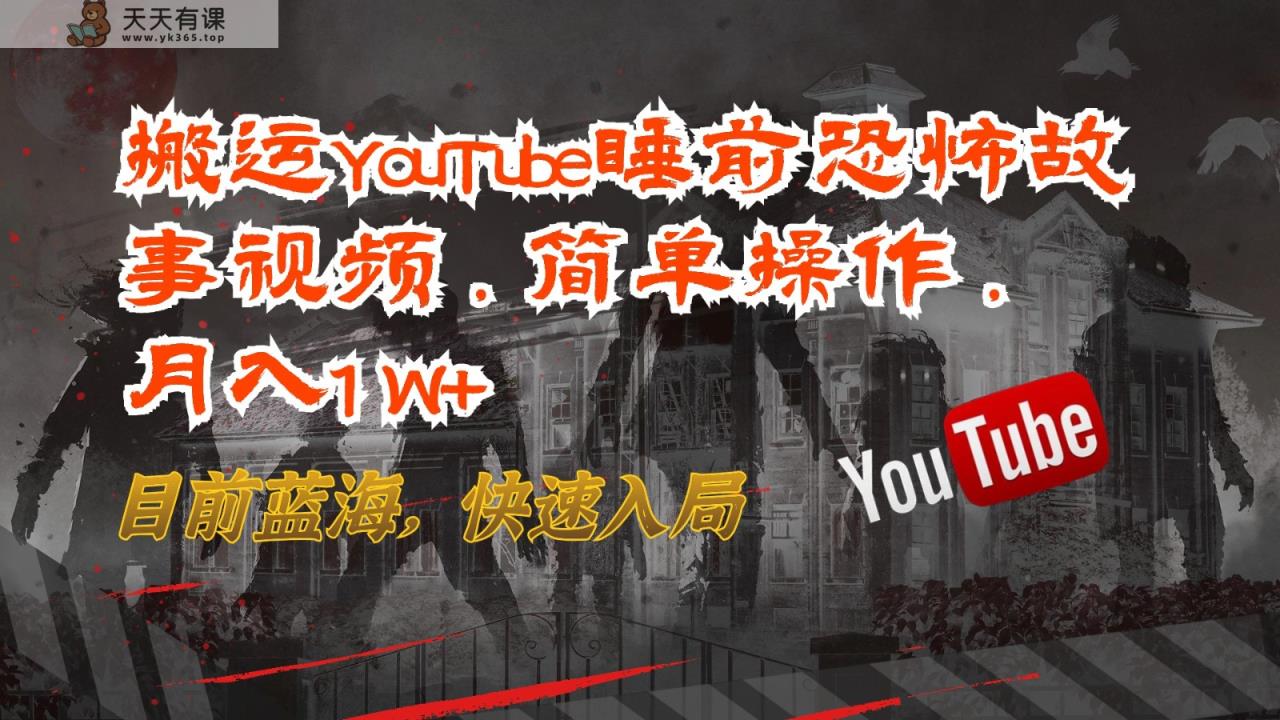 搬运YouTube睡前恐怖故事视频，简单操作，月入1W+，目前蓝海，快速入局-天天有课网