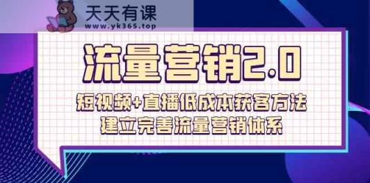 流量营销2.0：短视频+直播低成本获客方法，建立完善流量营销体系-天天有课网