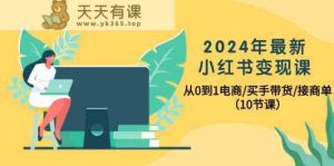2024年全新小红书的转现课,从0到1电子商务/买家卖货/接商单-天天有课网