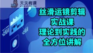 顺滑移动镜头视频剪辑实战演练课:基础理论到实践的全面解读-天天有课网