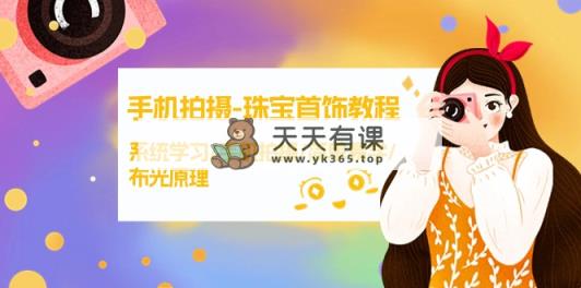 手机拍摄-珠宝首饰教程，系统学习/手机拍摄/简单易学/布光原理-38节无水印-天天有课网