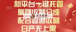 新渠道一键代管，躺着赚钱收入分成，相互配合管道收益，日产无限制-天天有课网