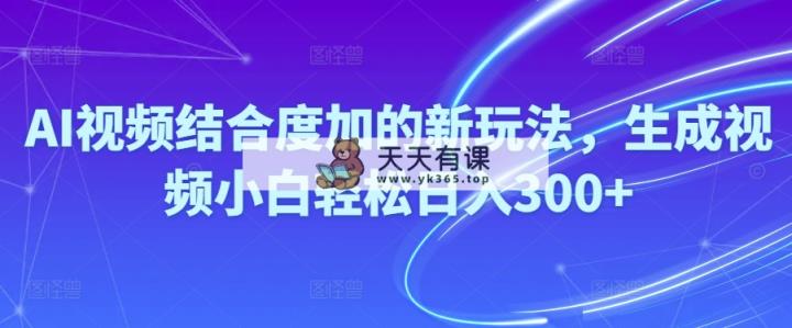 Ai短视频融合度加的新玩法,形成视频小白轻轻松松日入300-天天有课网