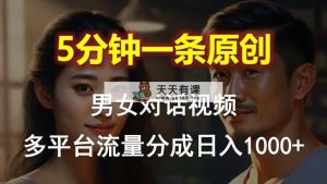 男女对话，5min1条原创短视频，全平台流量分成，日入1000-天天有课网