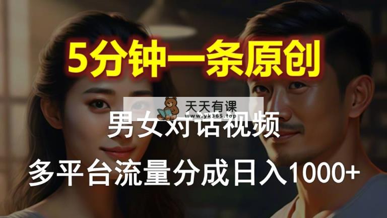 男女对话，5min1条原创短视频，全平台流量分成，日入1000-天天有课网