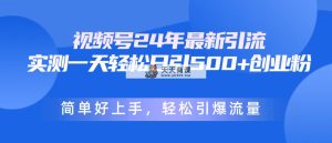 微信视频号24年全新引流方法，一天轻轻松松日引500 自主创业粉，简易好上手，轻轻松松引爆流量-天天有课网