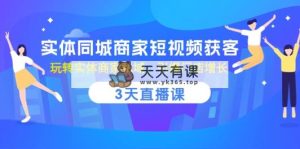 实体线同城网店家短视频获客，3天视频课堂，轻松玩实体商家公域，点爆店面提高-天天有课网