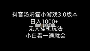 抖音视频汤姆猫小游戏3.0版本号 ,日入1000 ,没有人放置挂机游戏玩法,新手看一遍便会-天天有课网